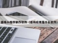 长治连线小程序制作软件（连线应用是什么软件）