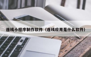 长治连线小程序制作软件（连线应用是什么软件）