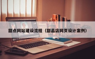 长治甜点网站建设流程（甜品店网页设计案例）