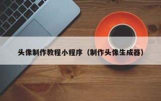 长治头像制作教程小程序（制作头像生成器）