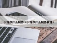 长治小程序什么制作（小程序什么制作软件）