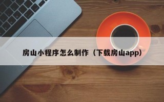 长治房山小程序怎么制作（下载房山app）