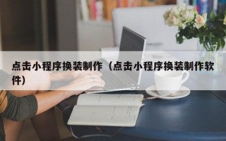 长治点击小程序换装制作（点击小程序换装制作软件）