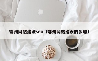 长治鄂州网站建设seo（鄂州网站建设的步骤）