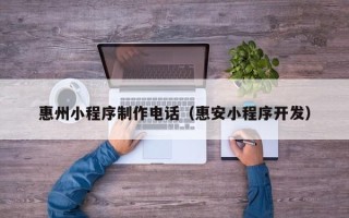 长治惠州小程序制作电话（惠安小程序开发）