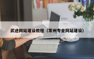 长治武进网站建设教程（常州专业网站建设）