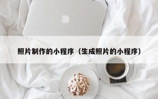 长治照片制作的小程序（生成照片的小程序）