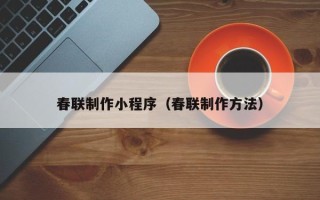 长治春联制作小程序（春联制作方法）