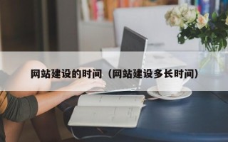 长治网站建设的时间（网站建设多长时间）
